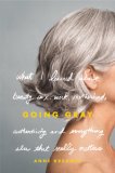 Going Gray : What I Learned About Beauty, Sex, Work, Motherhood