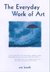 The Everyday Work of Art: How Artistic Experience Can Transform Your Life