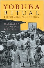 Yoruba Ritual: Performers, Play, Agency by Margaret Thompson Drewal
