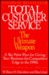 Total Customer Service: The Ultimate Weapon: A Six Point Plan for Giving Your Company the