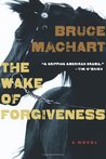 The Wake of Forgiveness by Bruce Machart The Wake of Forgiveness by Bruce Machart
