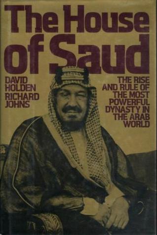The House of Saud The Rise and Rule of the Most Powerful Dynasty in