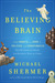 The Believing Brain by Michael Shermer The Believing Brain by Michael Shermer