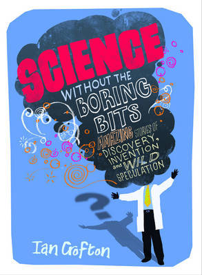 Science Without the Boring Bits. Cranks, Curiosities, Crazy Experiments and Wild Speculation