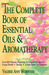 The Complete Book of Essential Oils and Aromatherapy: Over 600 Natural, Non-Toxic and Fragrant Recipes to Create Health - Beauty - a Safe Home Environment