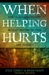 When Helping Hurts: How to Alleviate Poverty Without Hurting the Poor . . . and Yourself