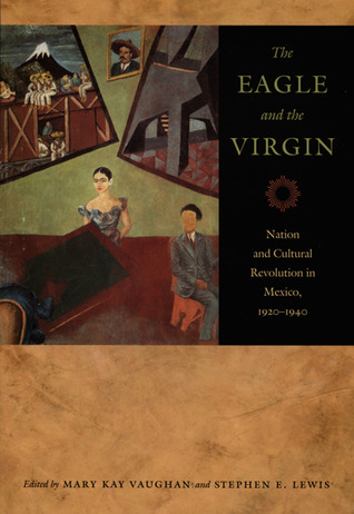 The Eagle and the Virgin: Nation and Cultural Revolution in Mexico, 1920-1940
