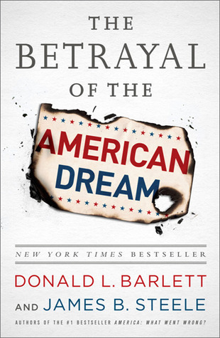 The Betrayal of the American Dream  - Donald L. Barlett, James B. Steele 