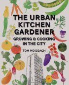 Urban Kitchen Garden: Grow and Cook Your Own Food in the City