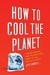 How to Cool the Planet: Geoengineering and the Audacious Quest to Fix Earth's Climate