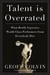 Talent is Overrated: What Really Separates World-Class Performers from Everybody Else