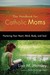 The Handbook for Catholic Moms: Nurturing Your Heart, Mind, Body, and Soul