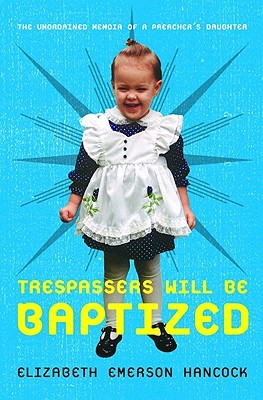 Trespassers Will Be Baptized by Elizabeth Emerson Hancock Trespassers Will Be Baptized by Elizabeth Emerson Hancock
