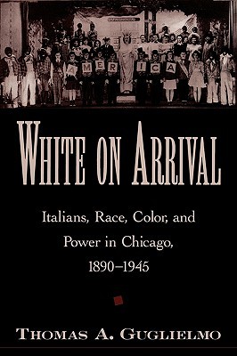 White on Arrival: Italians, Race, Color, and Power in Chicago, 1890-1945