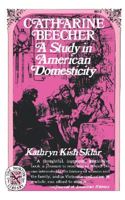 Catharine Beecher: A Study in American Domesticity by Kathryn Kish