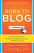 Born to Blog: Building Your Blog for Personal and Business Success One Post at a Time