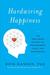 Hardwiring Happiness: The Practical Science of Reshaping Your Brain--and Your Life