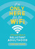 I'm Only Here for the WiFi: A Complete Guide to Reluctant Adulthood