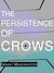 The Persistence of Crows by Grant Maierhofer The Persistence of Crows by Grant Maierhofer