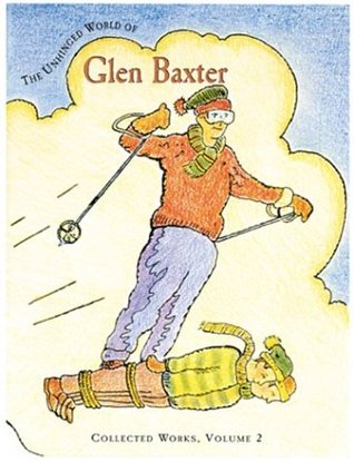 The Unhinged World of Glen Baxter: Collected Works (Collected Works (Pomegranate))
