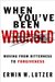 When You've Been Wronged: Moving From Bitterness to Forgiveness