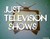 Just Television Shows