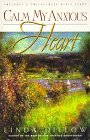 Calm My Anxious Heart by Linda Dillow Calm My Anxious Heart by Linda Dillow