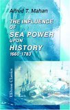 The Influence Of Sea Power Upon History, 1660 1783 by Alfred Thayer Mahan The Influence Of Sea Power Upon History, 1660 1783 by Alfred Thayer Mahan