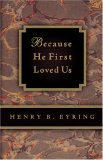 Because He First Loved Us by Henry B. Eyring Because He First Loved Us by Henry B. Eyring