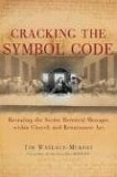 Cracking the Symbol Code: Revealing the Secret Heretical Messages Within Church and Renaissance Art Cracking the Symbol Code: Revealing the Secret Heretical Messages Within Church and Renaissance Art