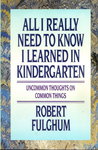 All I Really Need to Know I Learned in Kindergarten by Robert Fulghum All I Really Need to Know I Learned in Kindergarten by Robert Fulghum