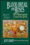 Blood, Bread, and Roses: How Menstruation Created the World