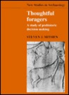 Thoughtful Foragers: A Study of Prehistoric Decision Making Thoughtful Foragers: A Study of Prehistoric Decision Making