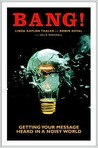 Bang! Getting Your Message Heard in A Noisy World Bang! Getting Your Message Heard in A Noisy World
