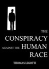 The Conspiracy Against the Human Race by Thomas Ligotti The Conspiracy Against the Human Race by Thomas Ligotti