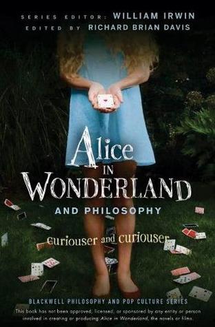 Alice in Wonderland and Philosophy: Curiouser And Curiouser (The Blackwell Philosophy and Pop Culture Series)