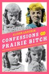 Confessions of a Prairie Bitch by Alison Arngrim Confessions of a Prairie Bitch by Alison Arngrim