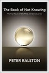 The Book of Not Knowing: Exploring the True Nature of Self, Mind, and Consciousness