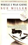 While I Was Gone by Sue Miller While I Was Gone by Sue Miller