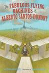 The Fabulous Flying Machines of Alberto Santos-Dumont by Victoria Griffith The Fabulous Flying Machines of Alberto Santos-Dumont by Victoria Griffith