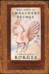 The Book of Imaginary Beings by Jorge Luis Borges The Book of Imaginary Beings by Jorge Luis Borges