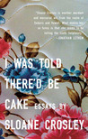 I Was Told There'd Be Cake by Sloane Crosley I Was Told There'd Be Cake by Sloane Crosley