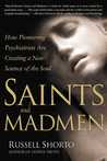 Saints and Madmen: How Pioneering Psychiatrists Are Creating a New Science of the Soul Saints and Madmen: How Pioneering Psychiatrists Are Creating a New Science of the Soul