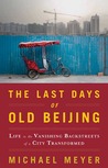 The Last Days of Old Beijing by Michael Meyer The Last Days of Old Beijing by Michael Meyer