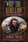 Whip the Rebellion: Ulysses S. Grant's Rise to Command Whip the Rebellion: Ulysses S. Grant's Rise to Command