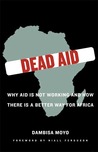 Dead Aid: Why Aid Is Not Working and How There Is a Better Way for Africa Dead Aid: Why Aid Is Not Working and How There Is a Better Way for Africa