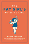 The Fat Girl's Guide to Life by Wendy Shanker The Fat Girl's Guide to Life by Wendy Shanker