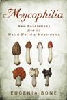 Mycophilia: Revelations from the Weird World of Mushrooms Mycophilia: Revelations from the Weird World of Mushrooms
