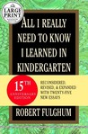 All I Really Need to Know I Learned in Kindergarten: Fifteenth Anniversary Edition Reconsidered, Revised, & Expanded With Twenty-Five New Essays