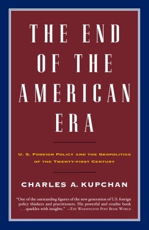 The End of the American Era: U.S. Foreign Policy and the Geopolitics of the Twenty-first Century